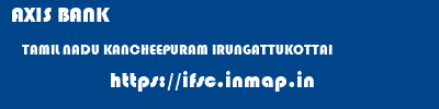 AXIS BANK  TAMIL NADU KANCHEEPURAM IRUNGATTUKOTTAI   ifsc code